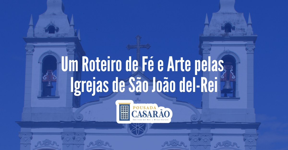 Um Roteiro de Fé e Arte pelas Igrejas de São João del-Rei
