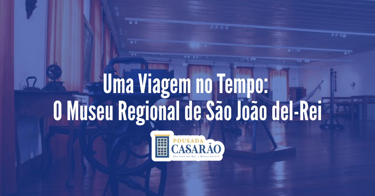 Uma Viagem no Tempo: O Museu Regional de São João del-Rei