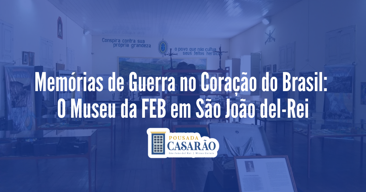 Memórias de Guerra no Coração do Brasil: O Museu da FEB em São João del-Rei